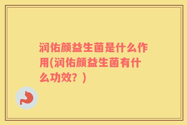 润佑颜益生菌是什么作用(润佑颜益生菌有什么功效？)