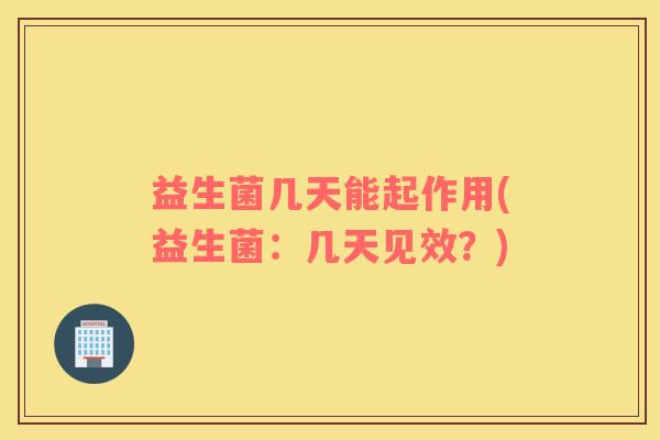 益生菌几天能起作用(益生菌：几天见效？)