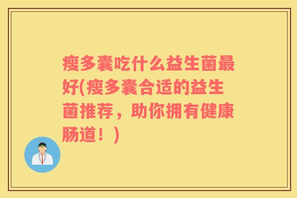 瘦多囊吃什么益生菌最好(瘦多囊合适的益生菌推荐，助你拥有健康肠道！)