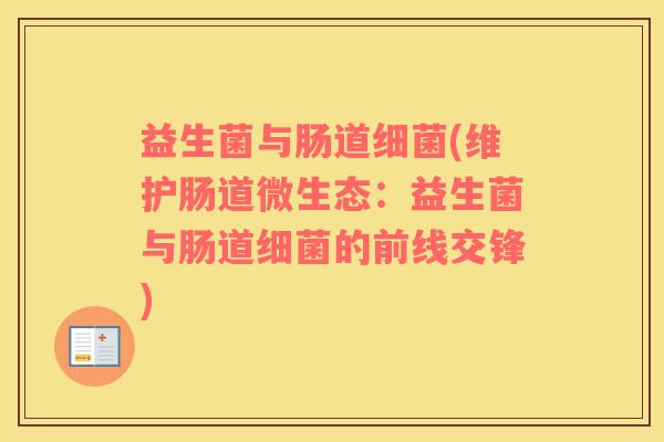 益生菌与肠道(维护肠道微生态:益生菌与肠道的前线交锋) 益生菌与肠道(维护肠道微生态:益生菌与肠道的前线交锋)