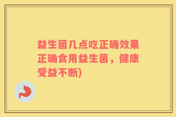 益生菌几点吃正确效果正确食用益生菌，健康受益不断)