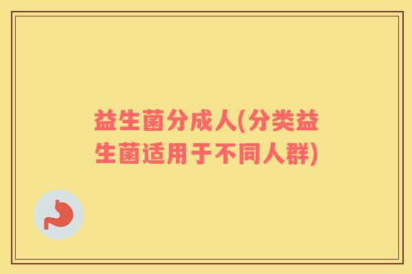 益生菌分成人(分类益生菌适用于不同人群)