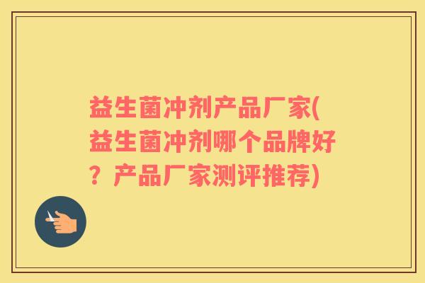 益生菌冲剂产品厂家(益生菌冲剂哪个品牌好？产品厂家测评推荐)