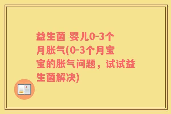 益生菌 婴儿0-3个月胀气(0-3个月宝宝的胀气问题，试试益生菌解决)