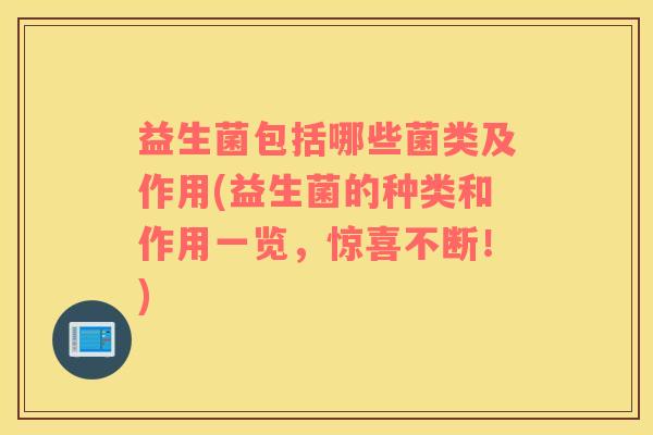 益生菌包括哪些菌类及作用(益生菌的种类和作用一览，惊喜不断！)