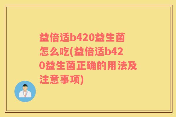 益倍适b420益生菌怎么吃(益倍适b420益生菌正确的用法及注意事项)