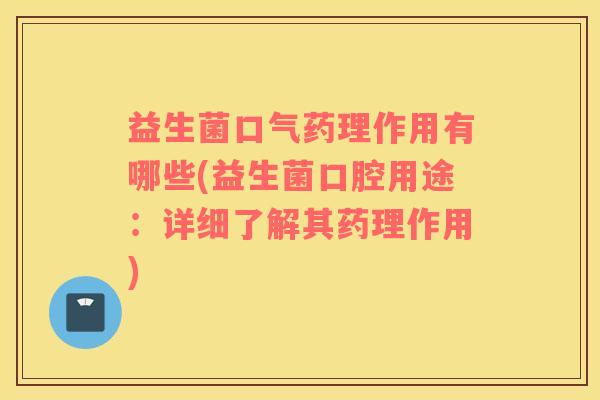 益生菌口气药理作用有哪些(益生菌口腔用途：详细了解其药理作用)