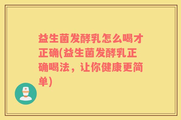 益生菌发酵乳怎么喝才正确(益生菌发酵乳正确喝法，让你健康更简单)