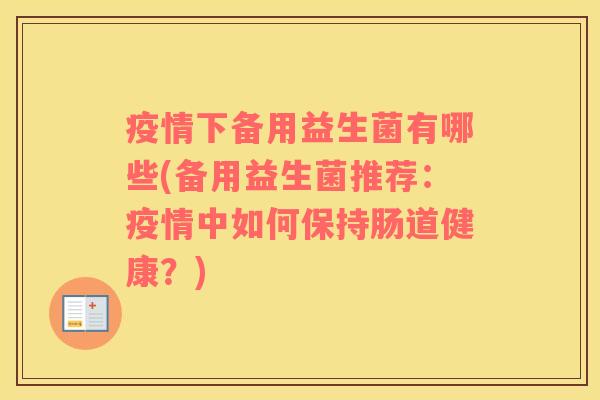 疫情下备用益生菌有哪些(备用益生菌推荐：疫情中如何保持肠道健康？)