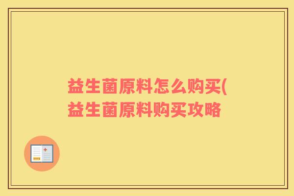 益生菌原料怎么购买(益生菌原料购买攻略