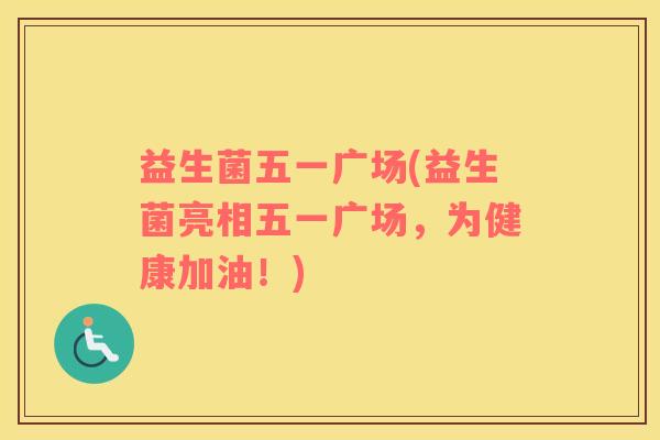 益生菌五一广场(益生菌亮相五一广场，为健康加油！)