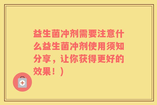 益生菌冲剂需要注意什么益生菌冲剂使用须知分享，让你获得更好的效果！)