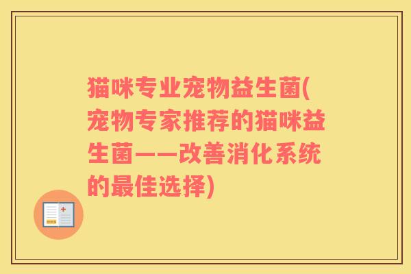猫咪专业宠物益生菌(宠物专家推荐的猫咪益生菌——改善消化系统的最佳选择)