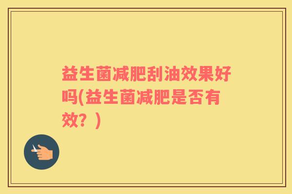 益生菌减肥刮油效果好吗(益生菌减肥是否有效？)