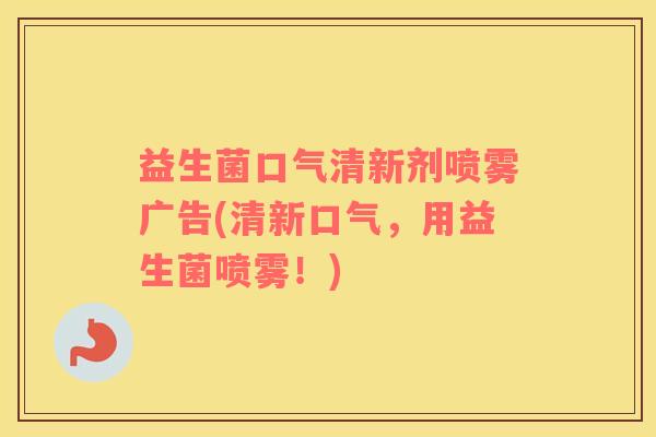 益生菌口气清新剂喷雾广告(清新口气，用益生菌喷雾！)