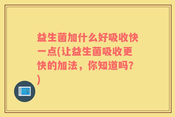 益生菌加什么好吸收快一点(让益生菌吸收更快的加法，你知道吗？)