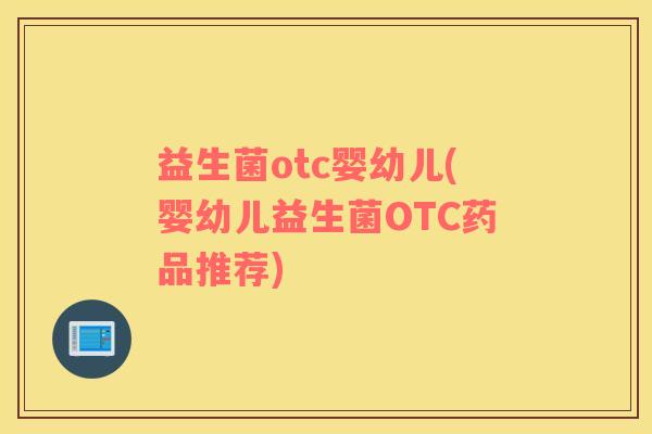 益生菌otc婴幼儿(婴幼儿益生菌OTC药品推荐)