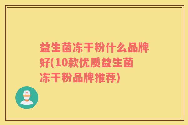 益生菌冻干粉什么品牌好(10款优质益生菌冻干粉品牌推荐)