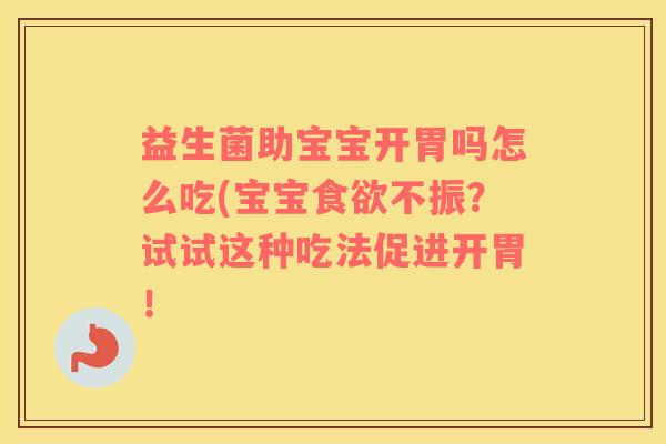 益生菌助宝宝开胃吗怎么吃(宝宝食欲不振？试试这种吃法促进开胃！
