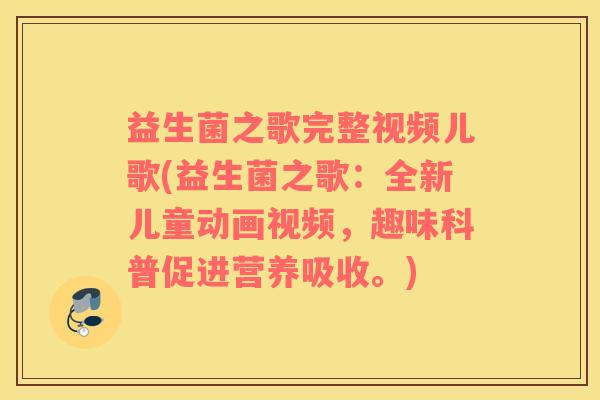益生菌之歌完整视频儿歌(益生菌之歌：全新儿童动画视频，趣味科普促进营养吸收。)