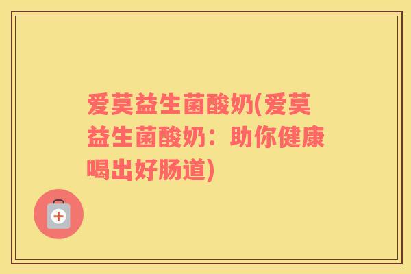 爱莫益生菌酸奶(爱莫益生菌酸奶：助你健康喝出好肠道)