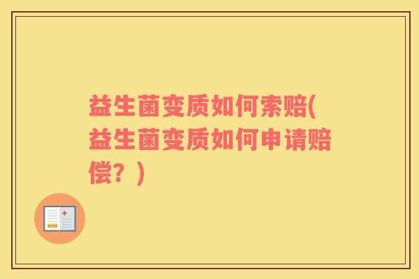 益生菌变质如何索赔(益生菌变质如何申请赔偿？)