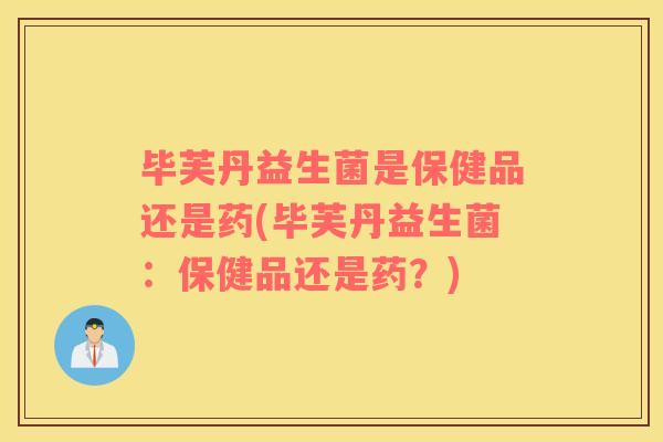 毕芙丹益生菌是保健品还是药(毕芙丹益生菌：保健品还是药？)