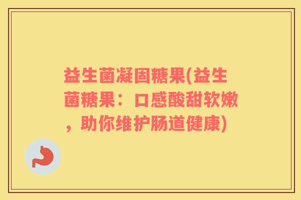 益生菌凝固糖果(益生菌糖果：口感酸甜软嫩，助你维护肠道健康)