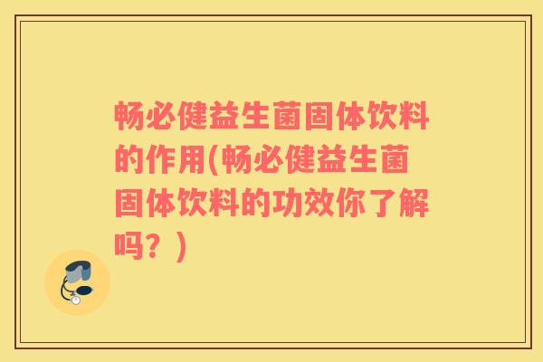 畅必健益生菌固体饮料的作用(畅必健益生菌固体饮料的功效你了解吗？)