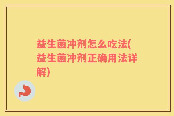 益生菌冲剂怎么吃法(益生菌冲剂正确用法详解)