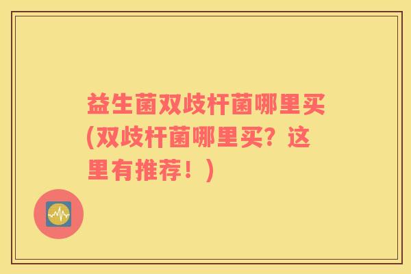 益生菌双歧杆菌哪里买(双歧杆菌哪里买？这里有推荐！)