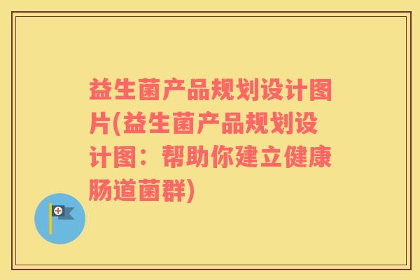 益生菌产品规划设计图片(益生菌产品规划设计图：帮助你建立健康肠道菌群)