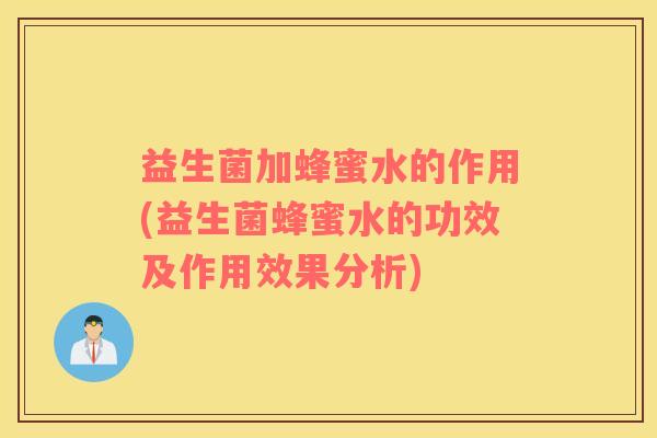 益生菌加蜂蜜水的作用(益生菌蜂蜜水的功效及作用效果分析)