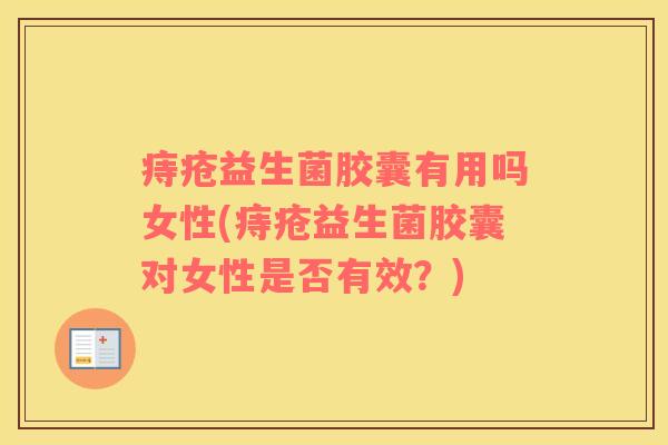 痔疮益生菌胶囊有用吗女性(痔疮益生菌胶囊对女性是否有效？)