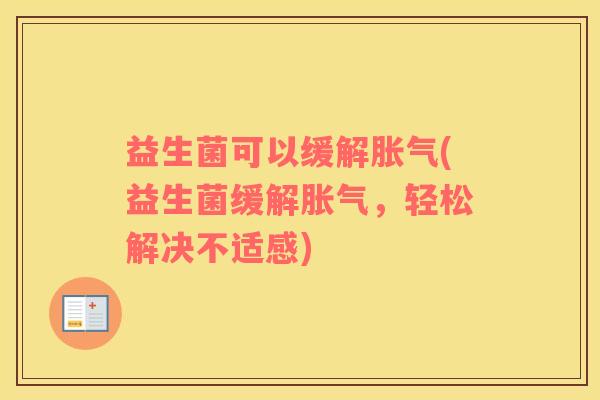 益生菌可以缓解胀气(益生菌缓解胀气，轻松解决不适感)