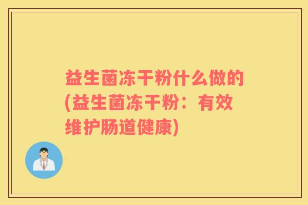 益生菌冻干粉什么做的(益生菌冻干粉：有效维护肠道健康)