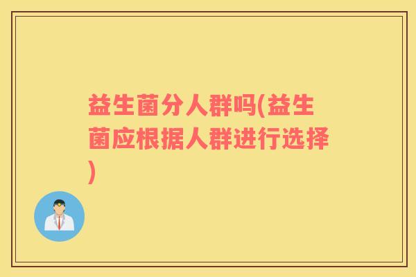 益生菌分人群吗(益生菌应根据人群进行选择)