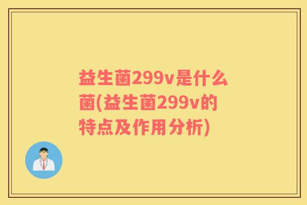 益生菌299v是什么菌(益生菌299v的特点及作用分析)
