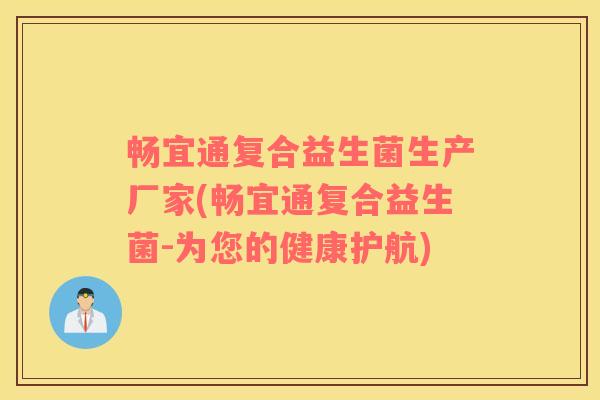 畅宜通复合益生菌生产厂家(畅宜通复合益生菌-为您的健康护航)