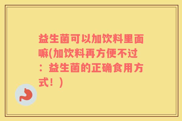 益生菌可以加饮料里面嘛(加饮料再方便不过：益生菌的正确食用方式！)