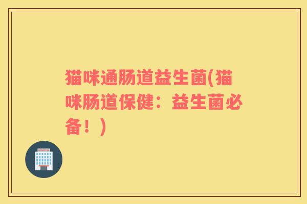 猫咪通肠道益生菌(猫咪肠道保健：益生菌必备！)