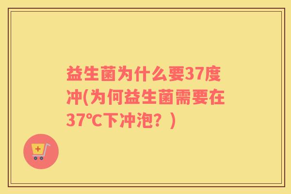 益生菌为什么要37度冲(为何益生菌需要在37℃下冲泡？)