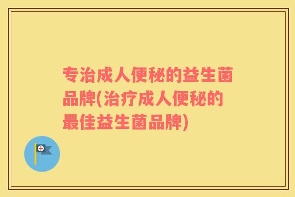 专成人的益生菌品牌(成人的佳益生菌品牌)