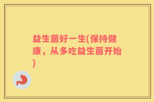 益生菌好一生(保持健康，从多吃益生菌开始)