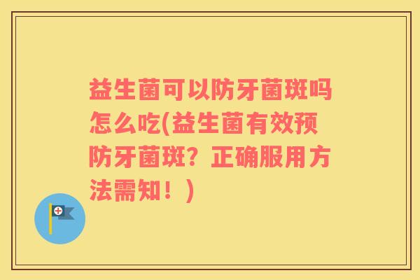 益生菌可以防牙菌斑吗怎么吃(益生菌有效预防牙菌斑？正确服用方法需知！)