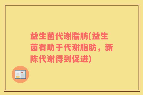 益生菌代谢脂肪(益生菌有助于代谢脂肪，新陈代谢得到促进)