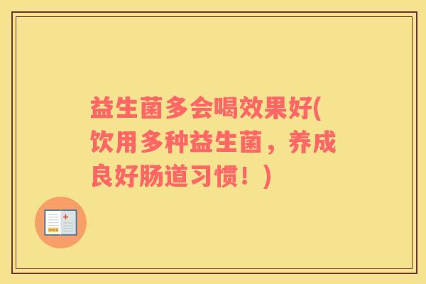 益生菌多会喝效果好(饮用多种益生菌，养成良好肠道习惯！)
