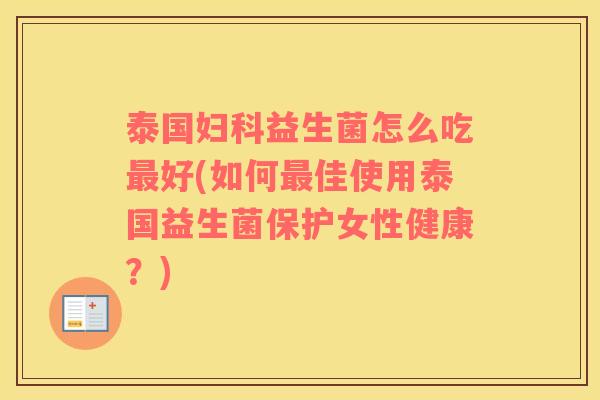 泰国妇科益生菌怎么吃最好(如何最佳使用泰国益生菌保护女性健康？)