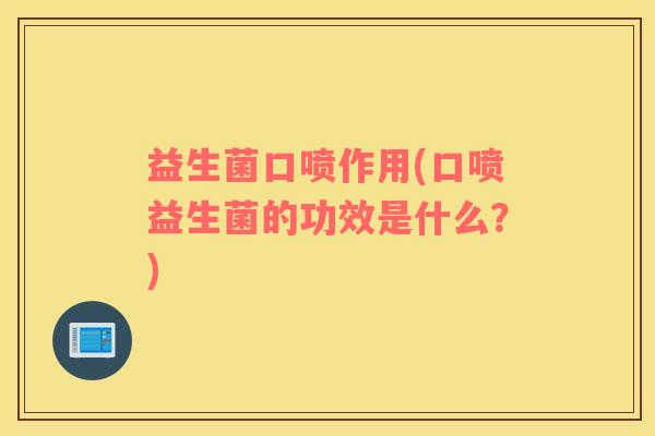 益生菌口喷作用(口喷益生菌的功效是什么？)