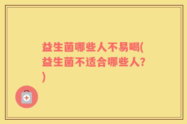 益生菌哪些人不易喝(益生菌不适合哪些人？)